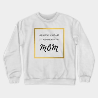No Matter What Age. I Will Always Need You Mom. Crewneck Sweatshirt